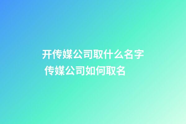 开传媒公司取什么名字 传媒公司如何取名-第1张-公司起名-玄机派